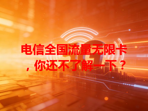 电信全国流量无限卡，你还不了解一下？