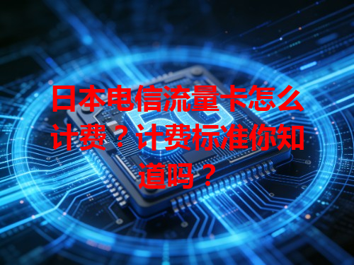 日本电信流量卡怎么计费？计费标准你知道吗？