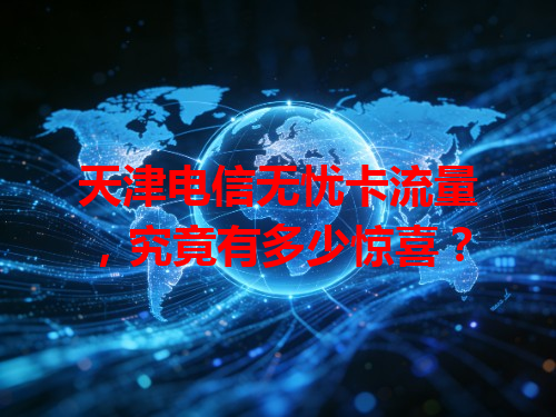 天津电信无忧卡流量，究竟有多少惊喜？
