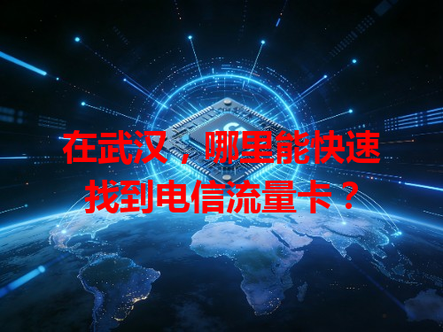 在武汉，哪里能快速找到电信流量卡？