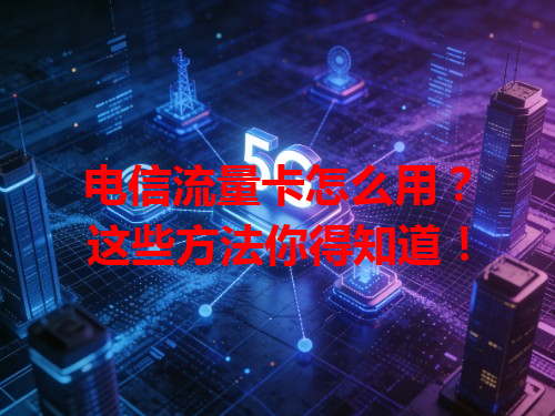 电信流量卡怎么用？这些方法你得知道！