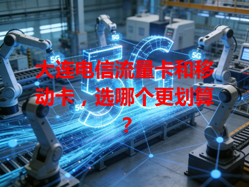 大连电信流量卡和移动卡，选哪个更划算？