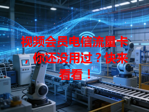 视频会员电信流量卡，你还没用过？快来看看！