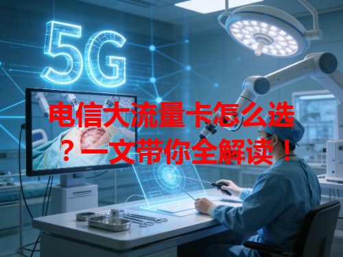 电信大流量卡怎么选？一文带你全解读！