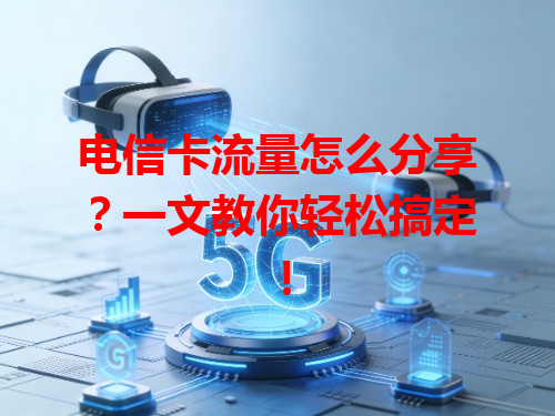 电信卡流量怎么分享？一文教你轻松搞定！