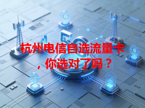 杭州电信自选流量卡，你选对了吗？