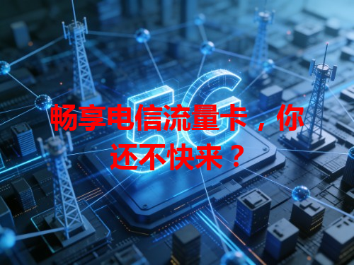 畅享电信流量卡,你还不快来?