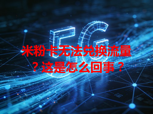 米粉卡无法兑换流量？这是怎么回事？