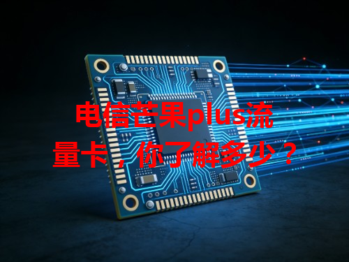 电信芒果plus流量卡，你了解多少？