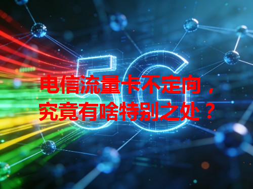 电信流量卡不定向，究竟有啥特别之处？