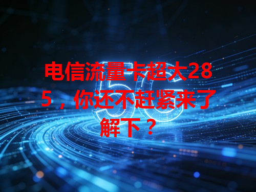 电信流量卡超大285，你还不赶紧来了解下？