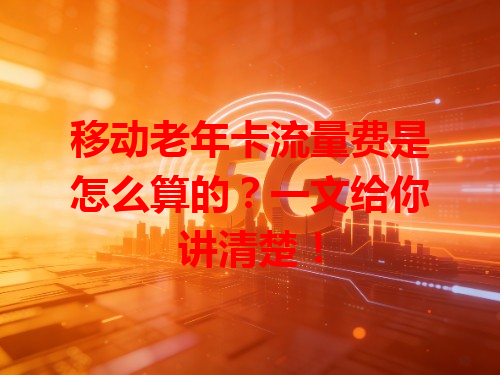 移动老年卡流量费是怎么算的？一文给你讲清楚！