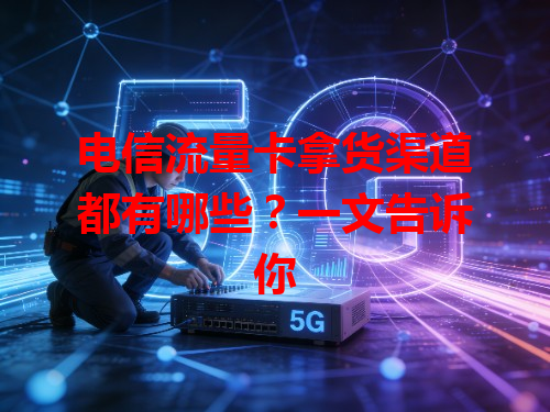 电信流量卡拿货渠道都有哪些？一文告诉你