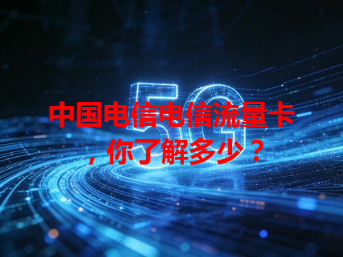 中国电信电信流量卡，你了解多少？
