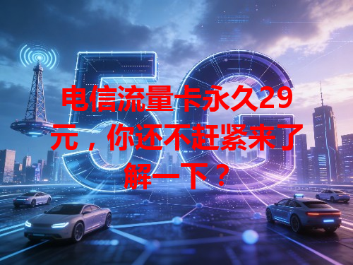 电信流量卡永久29元，你还不赶紧来了解一下？