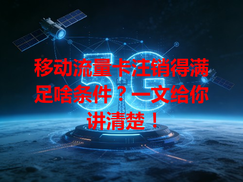 移动流量卡注销得满足啥条件？一文给你讲清楚！
