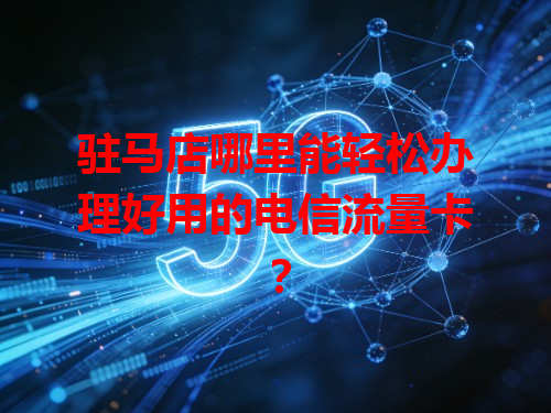 驻马店哪里能轻松办理好用的电信流量卡？