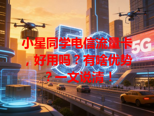 小星同学电信流量卡，好用吗？有啥优势？一文说清！