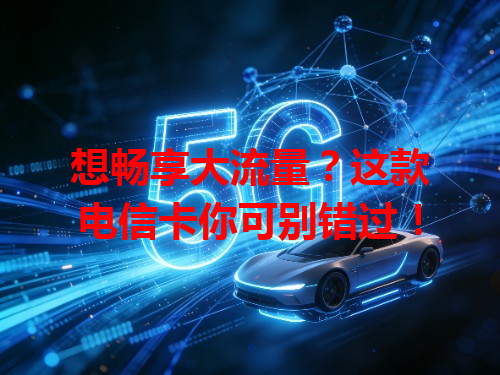 想畅享大流量？这款电信卡你可别错过！