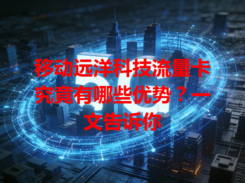 移动远洋科技流量卡究竟有哪些优势？一文告诉你