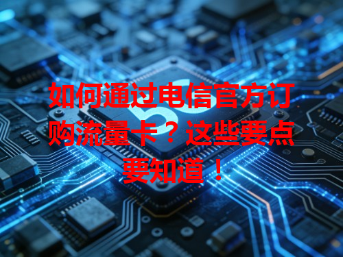 如何通过电信官方订购流量卡？这些要点要知道！