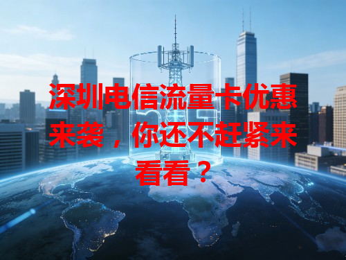深圳电信流量卡优惠来袭，你还不赶紧来看看？