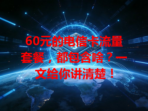 60元的电信卡流量套餐，都包含啥？一文给你讲清楚！