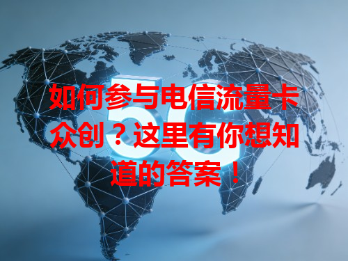 如何参与电信流量卡众创？这里有你想知道的答案！