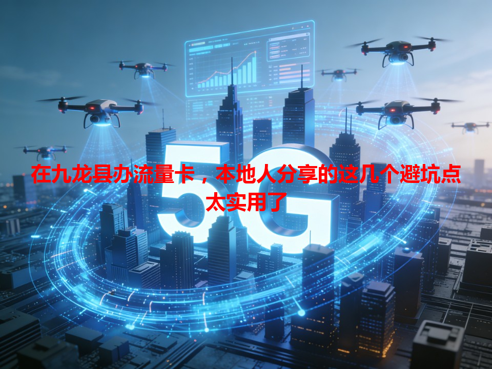 在九龙县办流量卡，本地人分享的这几个避坑点太实用了