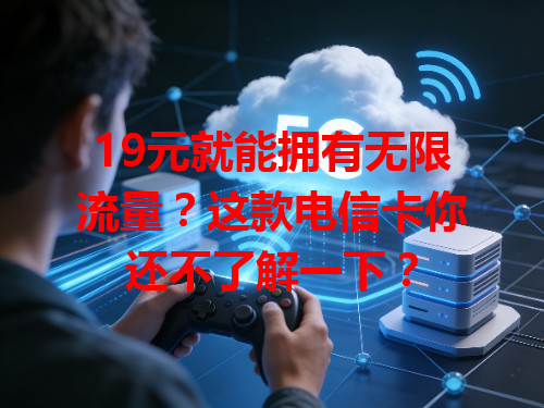 19元就能拥有无限流量？这款电信卡你还不了解一下？
