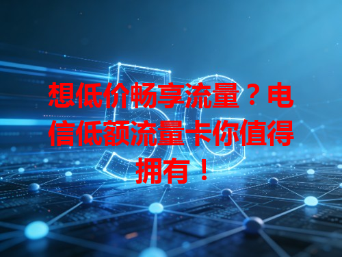 想低价畅享流量？电信低额流量卡你值得拥有！