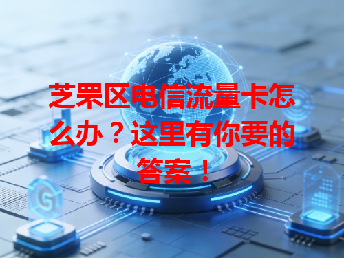 芝罘区电信流量卡怎么办？这里有你要的答案！