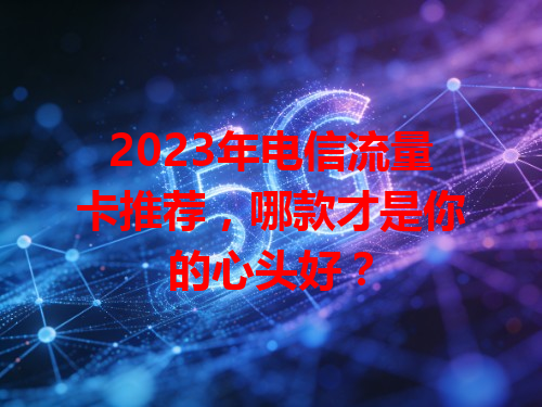 2023年电信流量卡推荐，哪款才是你的心头好？