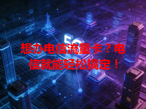 想办电信流量卡？电信就能轻松搞定！