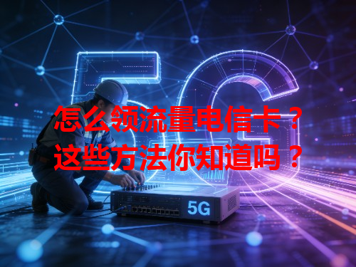 怎么领流量电信卡？这些方法你知道吗？