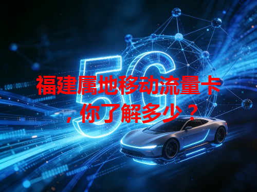 福建属地移动流量卡，你了解多少？