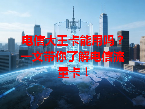 电信大王卡能用吗？一文带你了解电信流量卡！