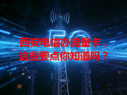西安电信办流量卡，这些要点你知道吗？
