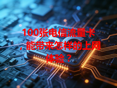 100张电信流量卡，能带来怎样的上网体验？