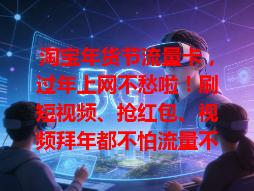 淘宝年货节流量卡，过年上网不愁啦！刷短视频、抢红包、视频拜年都不怕流量不够，装上它手机如装高速引擎，网络畅通无阻，快囤！