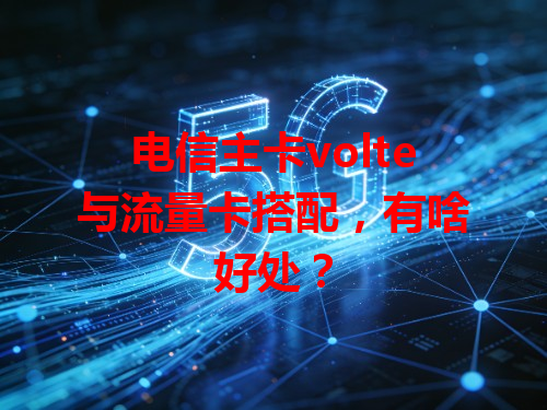 电信主卡volte与流量卡搭配，有啥好处？
