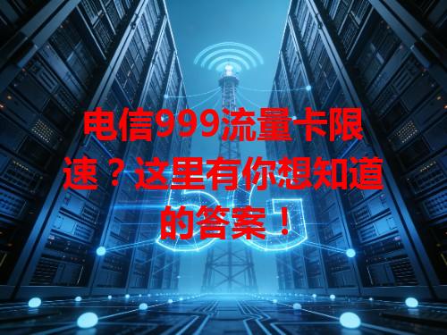 电信999流量卡限速？这里有你想知道的答案！