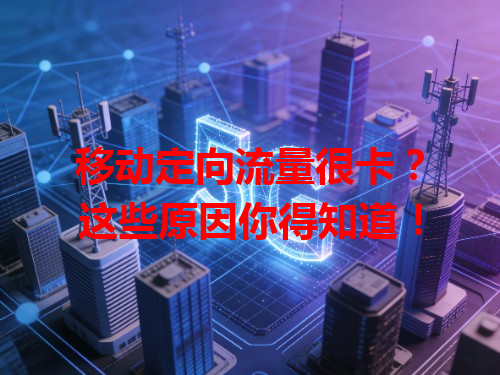 移动定向流量很卡？这些原因你得知道！