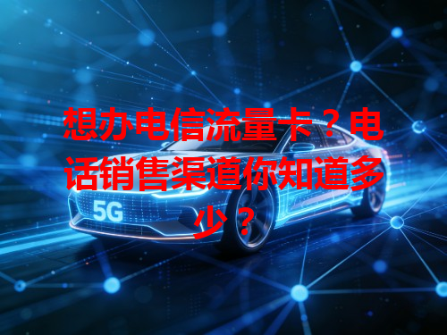 想办电信流量卡？电话销售渠道你知道多少？