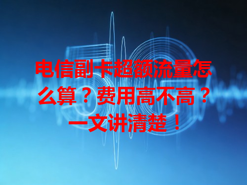 电信副卡超额流量怎么算？费用高不高？一文讲清楚！
