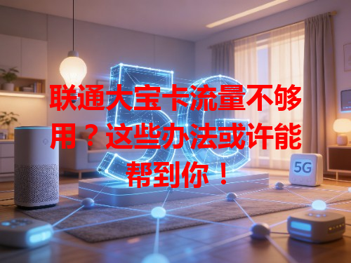 联通大宝卡流量不够用?这些办法或许能帮到你!