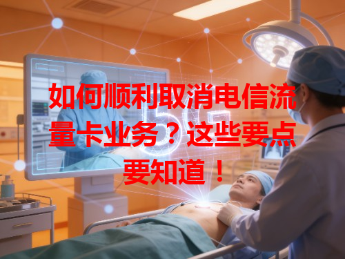 如何顺利取消电信流量卡业务？这些要点要知道！