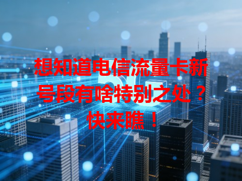 想知道电信流量卡新号段有啥特别之处？快来瞧！