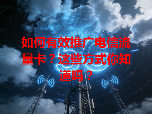 如何有效推广电信流量卡？这些方式你知道吗？