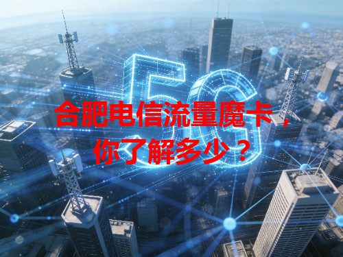 合肥电信流量魔卡，你了解多少？